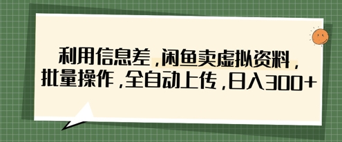 利用信息差，闲鱼卖虚拟资料，批量操作，全自动上传，日入3张-三月轻创