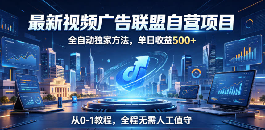 最新视频广告联盟自营项目,全自动独家方法,单日收益500+,从0-1教程,全程无需人工值守【揭秘】-三月轻创