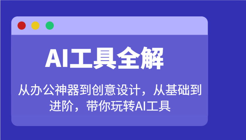 AI工具全解：从办公神器到创意设计，从基础到进阶，带你玩转AI工具-三月轻创