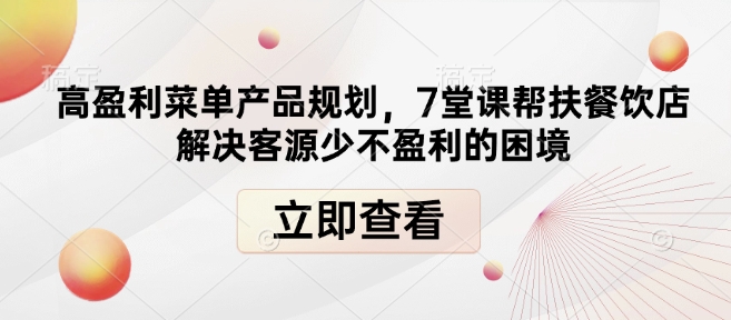 高盈利菜单产品规划，7堂课帮扶餐饮店解决客源少不盈利的困境-三月轻创