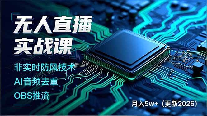 （17851期）无人直播实战课（更新3月），非实时防风技术、AI音频去重、OBS推流，建立技术壁垒，月入5w+-三月轻创