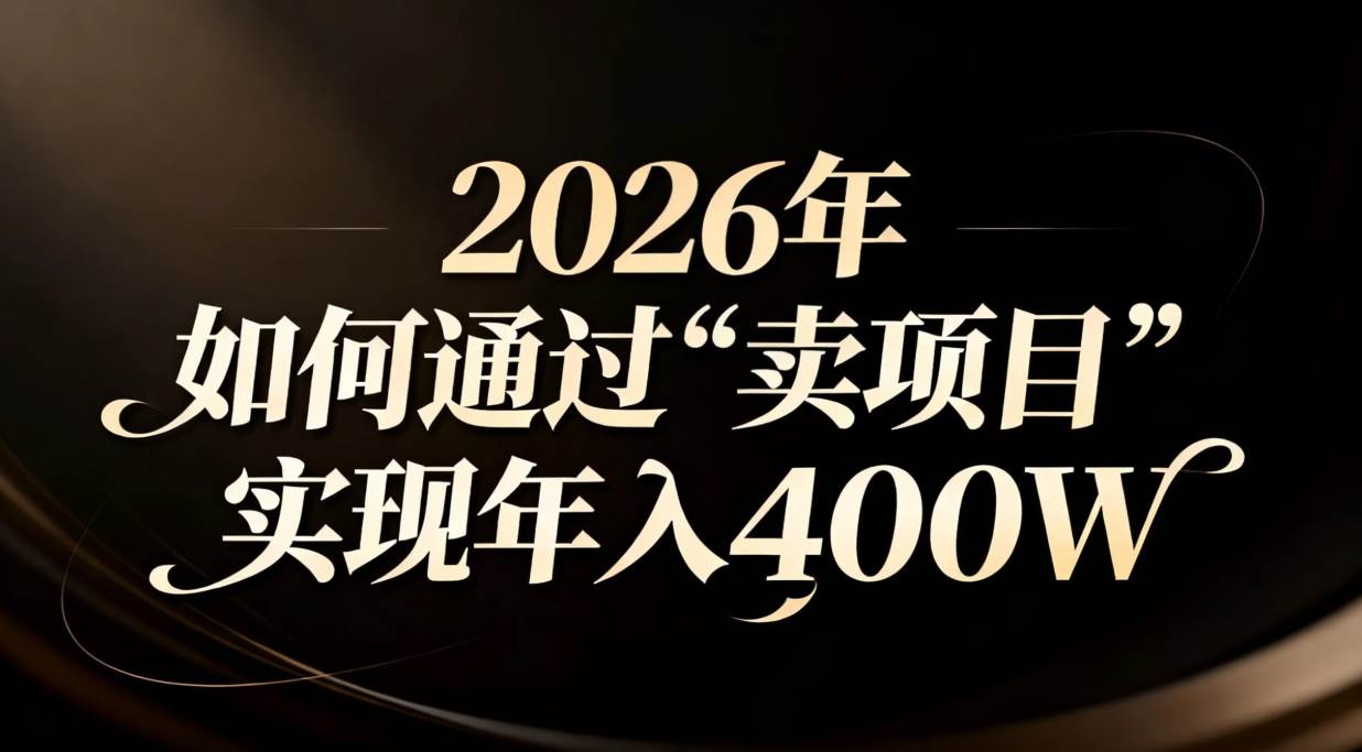 （16999期）2026年如何通过“卖项目”实现年入百万-三月轻创
