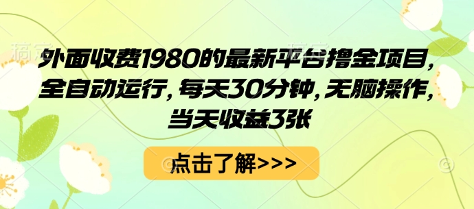 外面收费1980的最新平台撸金项目，全自动运行，每天30分钟，无脑操作，当天收益3张【揭秘】-三月轻创