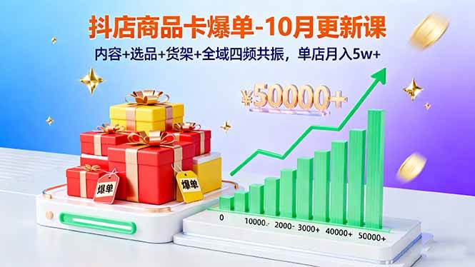 （16318期）抖店商品卡爆单-10月新课：内容+选品+货架+全域四频共振，单店月入5w+-三月轻创