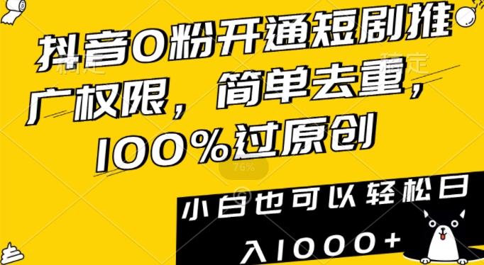 抖音0粉开通短剧推广权限，简单去重，100%过原创，小白也可以轻松日入1000+【揭秘】-三月轻创