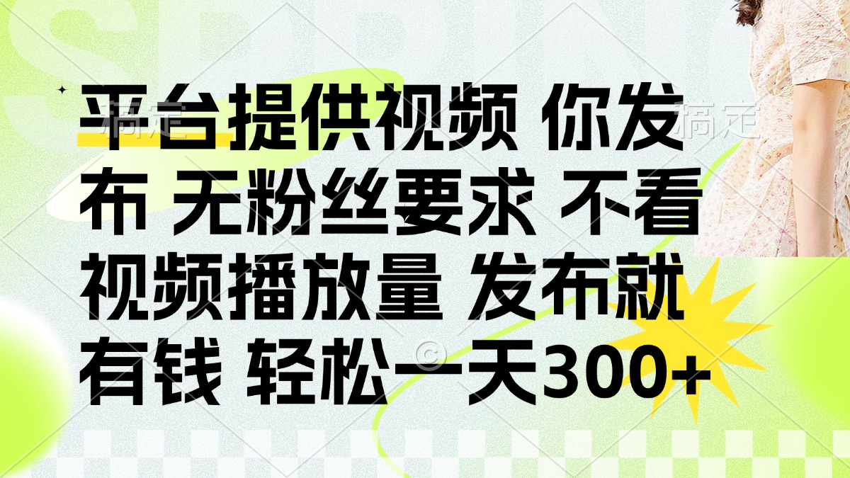 发布平台提供视频就有钱 无粉丝要求 不看视频播放量 发布就有钱 一天300+-三月轻创