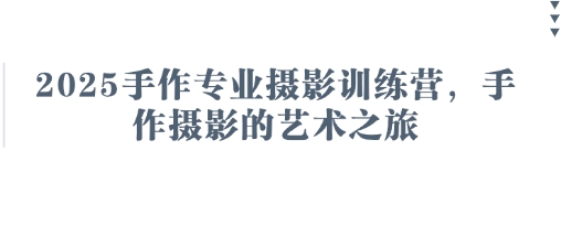 2025手作专业摄影训练营，手作摄影的艺术之旅-三月轻创