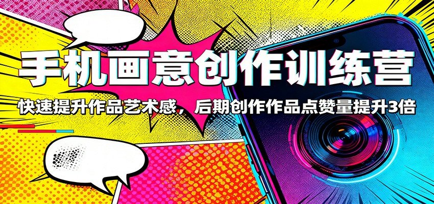 手机画意创作训练营：快速提升作品艺术感，后期创作作品点赞量提升3倍-三月轻创