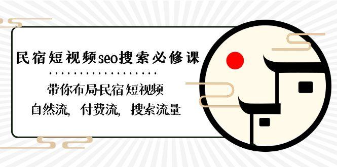 民宿短视频seo搜索必修课：带你布局民宿短视频自然流，付费流，搜索流量-三月轻创