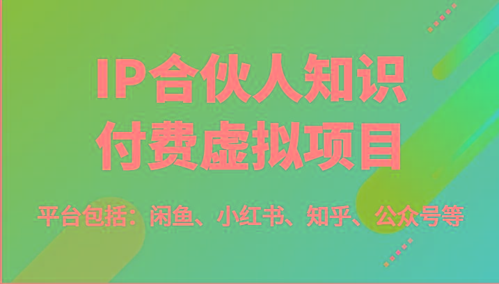IP合伙人知识付费虚拟项目，包括：闲鱼、小红书、知乎、公众号等(51节)-三月轻创