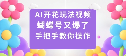 AI开花玩法视频，蝴蝶号又爆了，手把手教你操作-三月轻创