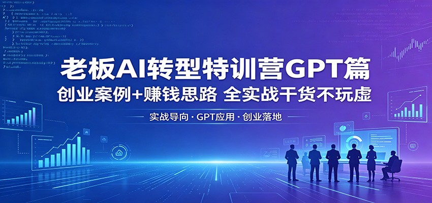 老板AI转型特训营GPT篇：创业案例+赚钱思路，全实战干货不玩虚-三月轻创