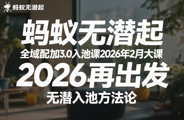 蚂蚁无潜不起全域配抖加3.0入池课2026年2月大课，2026再出发，无潜入池方法论-三月轻创