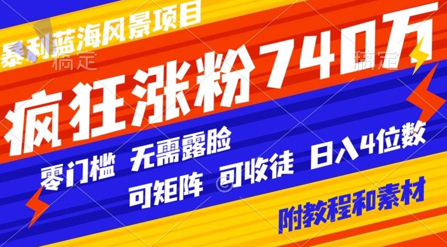 暴利蓝海风景项目疯狂涨粉740w，0门槛，无需露脸，可矩阵，可收徒，日入4位数【附教程和素材】-三月轻创