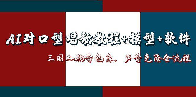 （14930期）AI对口型唱歌教程+模型+软件，三国人物音色库，声音克隆全流程-三月轻创