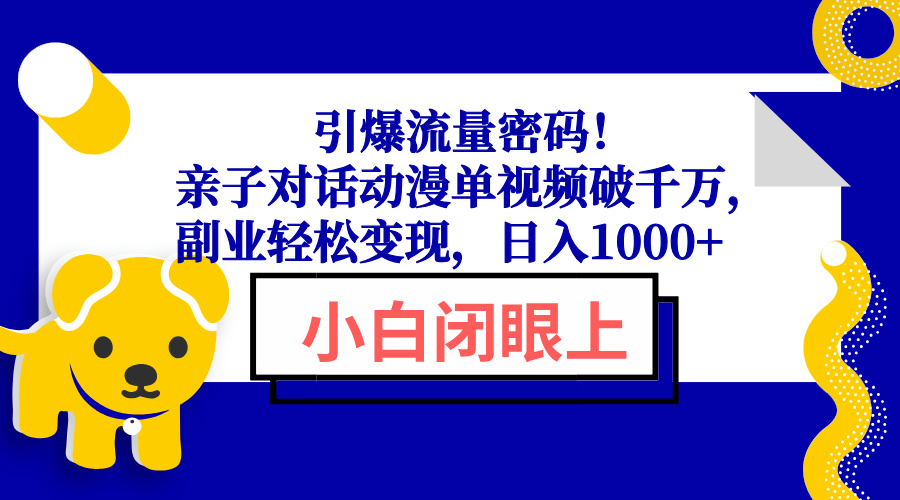 引爆流量密码！亲子对话动漫单视频破千万，副业轻松变现，日入1000+-三月轻创