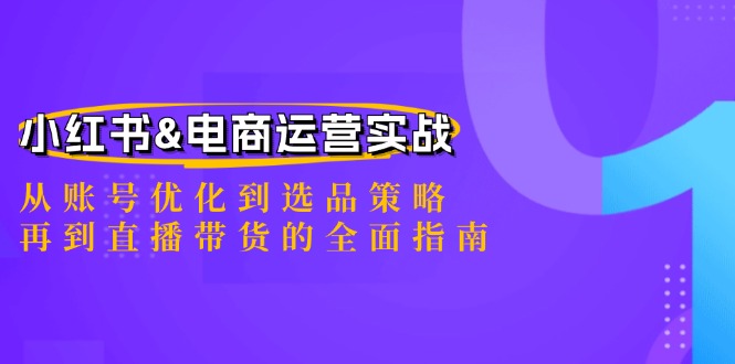 小红书&电商运营实战：从账号优化到选品策略，再到直播带货的全面指南-三月轻创