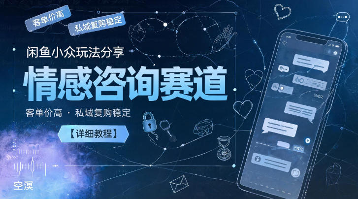 闲鱼小众玩法分享，情感咨询赛道，客单价高，私域复购稳定【详细教程】-三月轻创