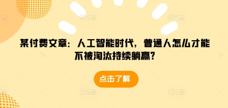 某付费文章：人工智能时代，普通人怎么才能不被淘汰持续躺赢?-三月轻创