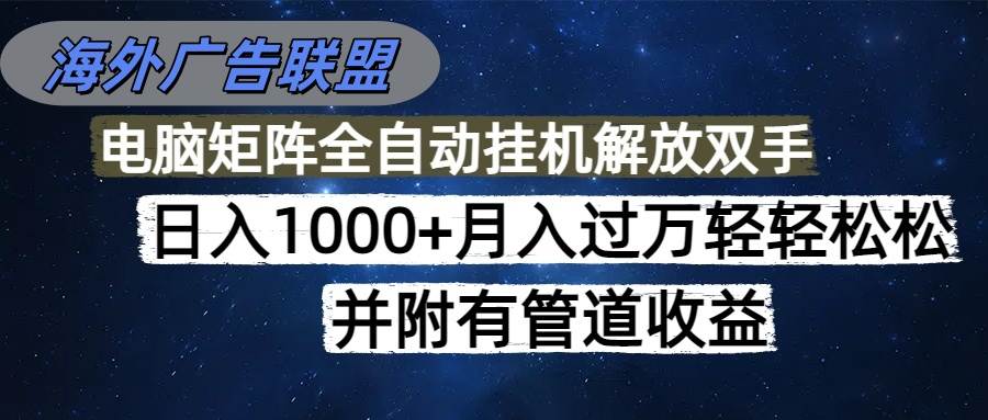 （16697期）海外广告联盟每天几分钟日入1000+无脑操作，可矩阵并附有管道收益-三月轻创