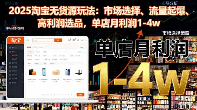 （16445期）2025淘宝无货源玩法：市场选择、流量起爆、高利润选品，单店月利润1-4w-三月轻创