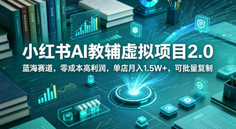 小红书AI教辅虚拟项目2.0，蓝海赛道，零成本高利润，单店月入1.5W+，可批量复制-三月轻创