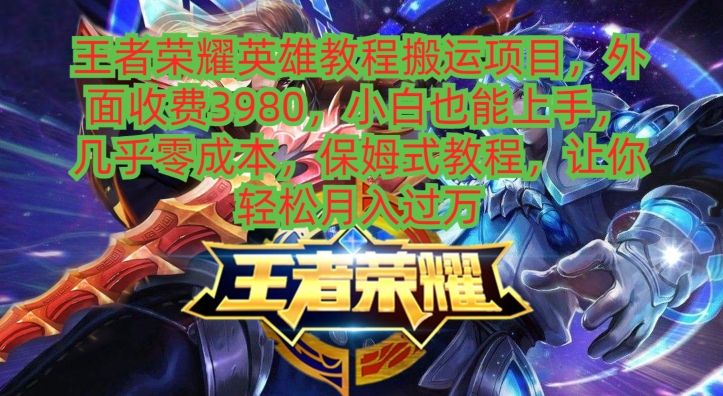 王者荣耀英雄教程搬运项目，小白也能上手，几乎零成本，保姆式教程-三月轻创
