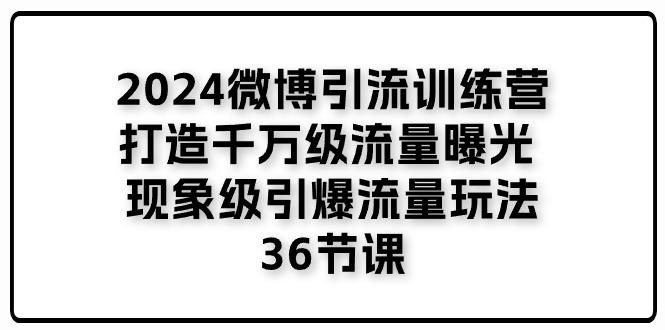 2024微博引流训练营「打造千万级流量曝光 现象级引爆流量玩法」36节课-三月轻创