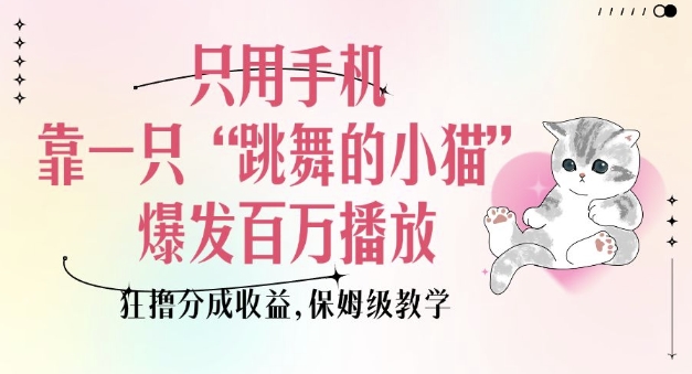 只用手机靠一只“跳舞的小猫”爆发百万播放，狂撸分成收益，保姆级教学-三月轻创