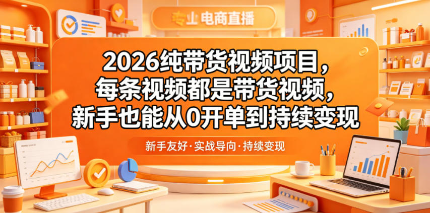 2026纯带货视频项目,每条视频都是带货视频,新手也能从0开单到持续变现-三月轻创