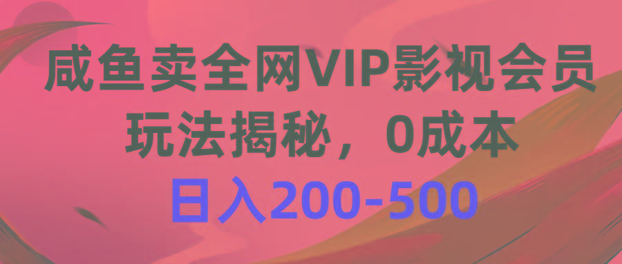 咸鱼卖全网VIP影视会员，玩法揭秘，0成本日入200-500-三月轻创