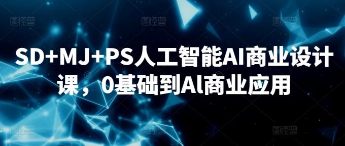 SD+MJ+PS人工智能AI商业设计课，0基础到Al商业应用-三月轻创