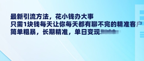 最新引流方法，花小钱办大事，只需1块钱每天让你每天都有聊不完的精准客户 简单粗暴，长期精准-三月轻创