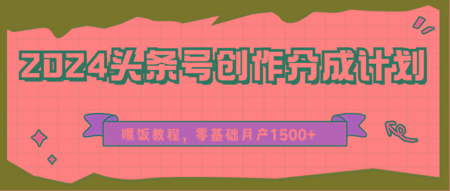2024头条号创作分成计划、喂饭教程，零基础月产1500+-三月轻创