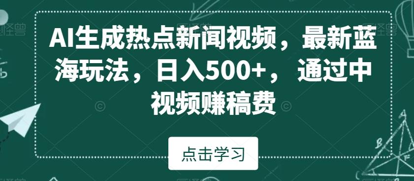 AI生成热点新闻视频，最新蓝海玩法，日入500+，通过中视频赚稿费【揭秘】-三月轻创