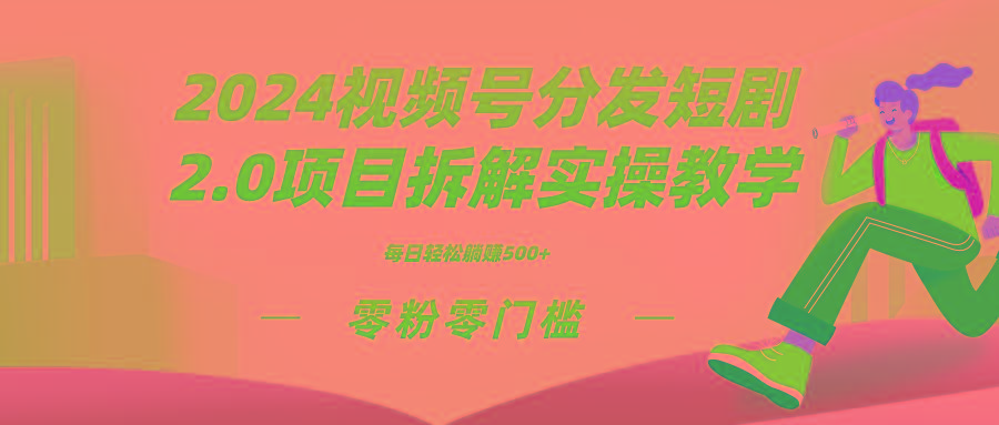 2024视频分发短剧2.0项目拆解实操教学，零粉零门槛可矩阵分裂推广管道收益-三月轻创