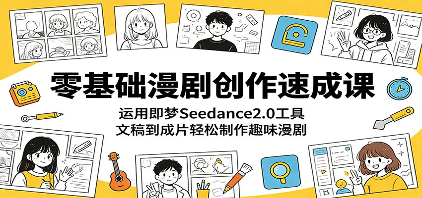 零基础漫剧创作速成课：运用即梦Seedance2.0工具，文稿到成片轻松制作趣味漫剧-三月轻创