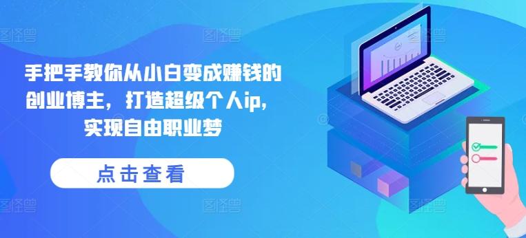 手把手教你从小白变成赚钱的创业博主，打造超级个人ip，实现自由职业梦-三月轻创