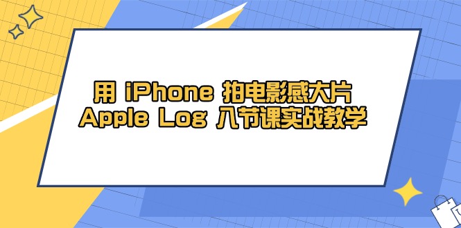 用 iPhone 拍电影感大片，Apple Log 8节课实战教学-三月轻创
