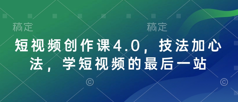 短视频创作课4.0，技法加心法，学短视频的最后一站-三月轻创