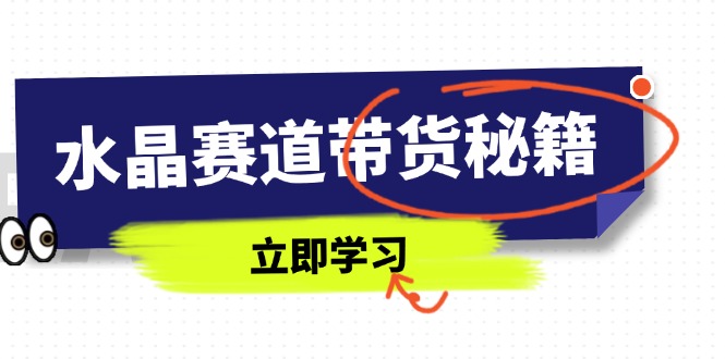 水晶赛道带货秘籍，国学结合、短视频起号、拍摄技巧、直播话术等内容-三月轻创
