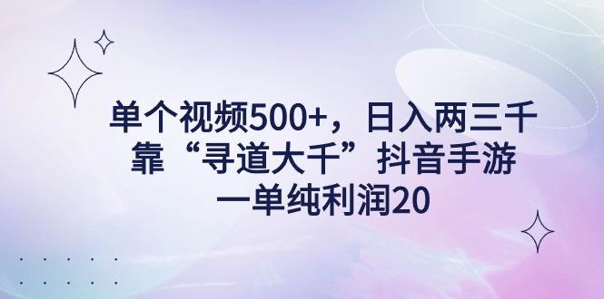 单个视频500+，日入两三千轻轻松松，靠“寻道大千”抖音手游，一单纯利…-三月轻创