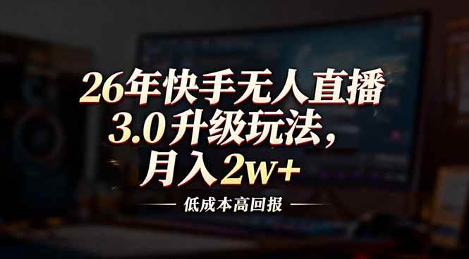 （17159期）26年快手无人直播3.0升级玩法，低成本高回报，月入2w+-三月轻创