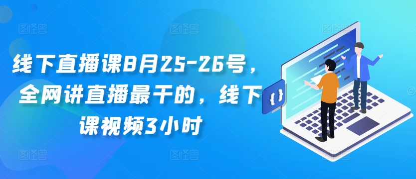 线下直播课8月25-26号，全网讲直播最干的，线下课视频3小时-三月轻创