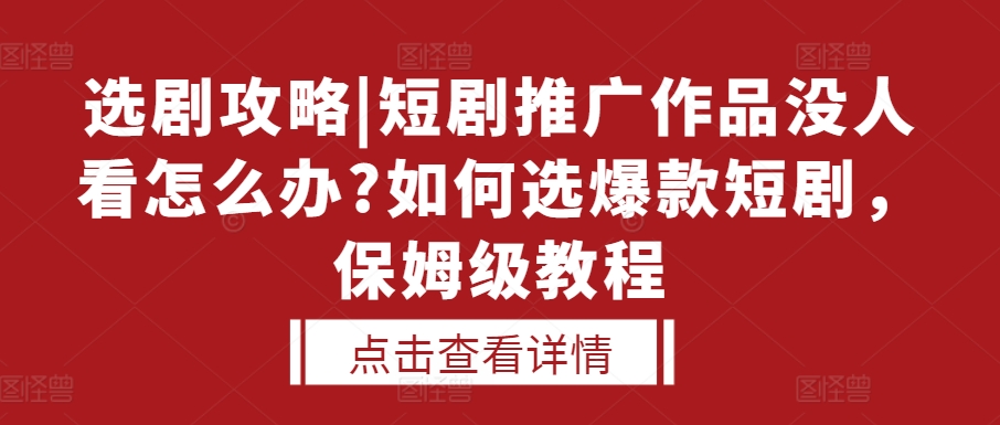 选剧攻略|短剧推广作品没人看怎么办?如何选爆款短剧，保姆级教程-三月轻创