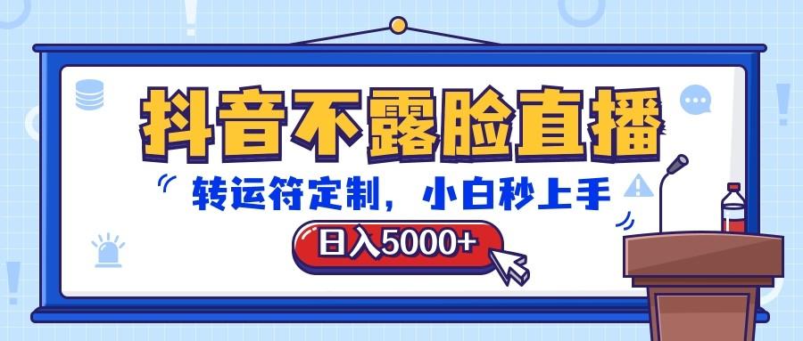 抖音不露脸直播，转运符定制，日入5000+，小白秒上手-三月轻创