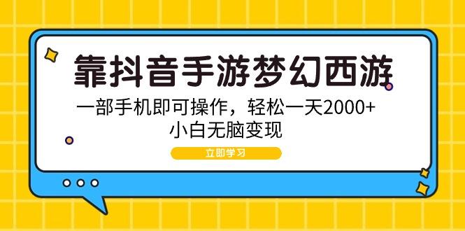 (9452期)靠抖音手游梦幻西游，一部手机即可操作，轻松一天2000+，小白无脑变现-三月轻创