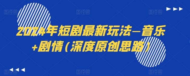 2024年短剧最新玩法—音乐+剧情(深度原创思路)-三月轻创