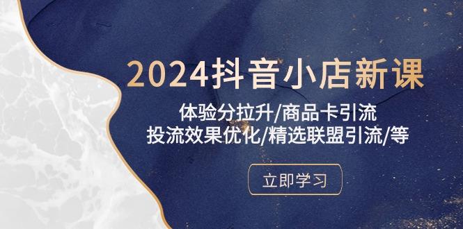2024抖音小店新课，体验分拉升/商品卡引流/投流效果优化/精选联盟引流/等-三月轻创