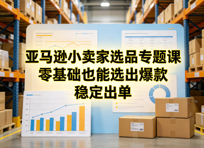 亚马逊小卖家选品专题课,零基础也能选出爆款,稳定出单-三月轻创